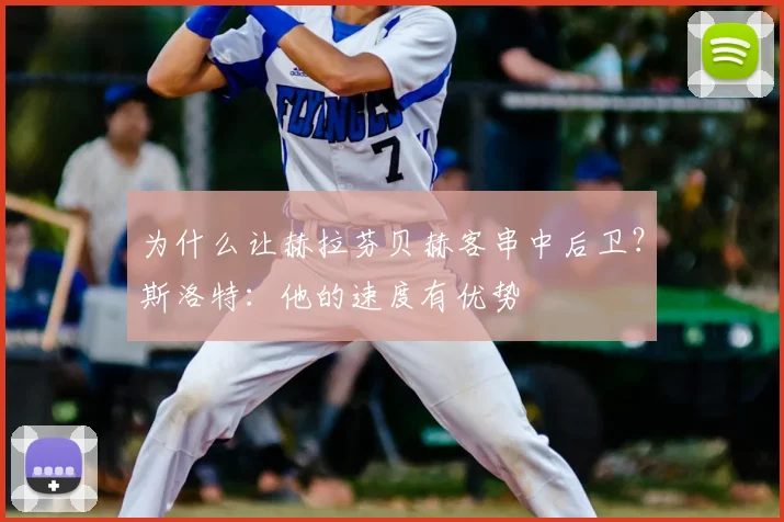 为什么让赫拉芬贝赫客串中后卫？斯洛特：他的速度有优势