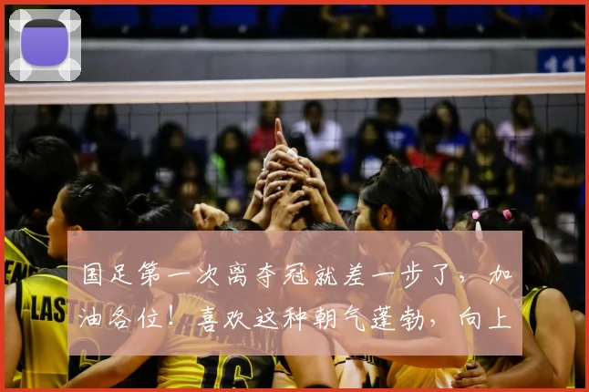 国足第一次离夺冠就差一步了，加油各位！喜欢这种朝气蓬勃，向上拼搏的感觉