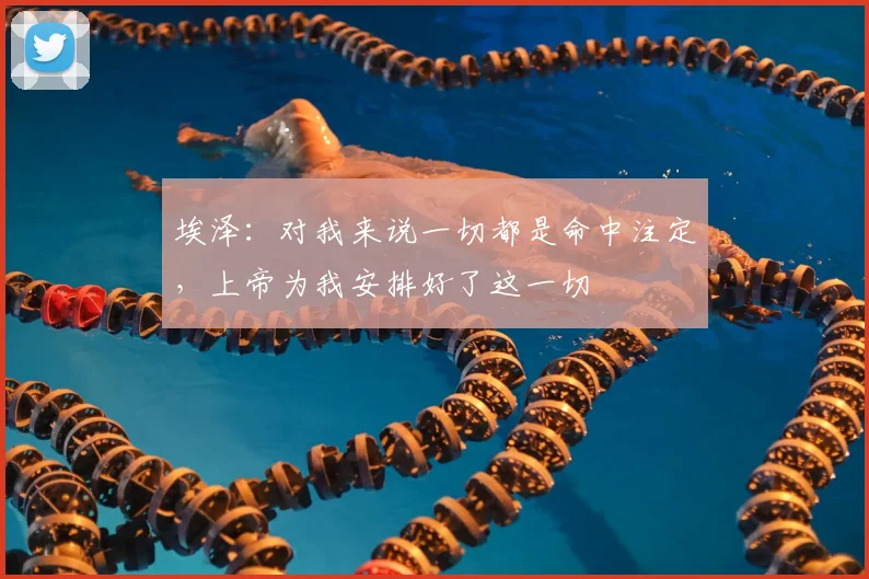 埃泽：对我来说一切都是命中注定，上帝为我安排好了这一切