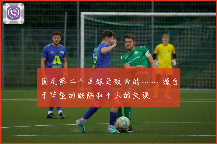 国足第二个丢球是致命的…… 源自于阵型的缺陷和个人的失误