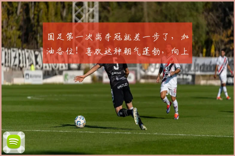 国足第一次离夺冠就差一步了，加油各位！喜欢这种朝气蓬勃，向上拼搏的感觉