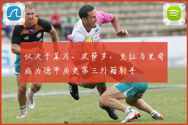 仅次于莱万、皮萨罗，克拉马里奇成为德甲历史第三外籍射手