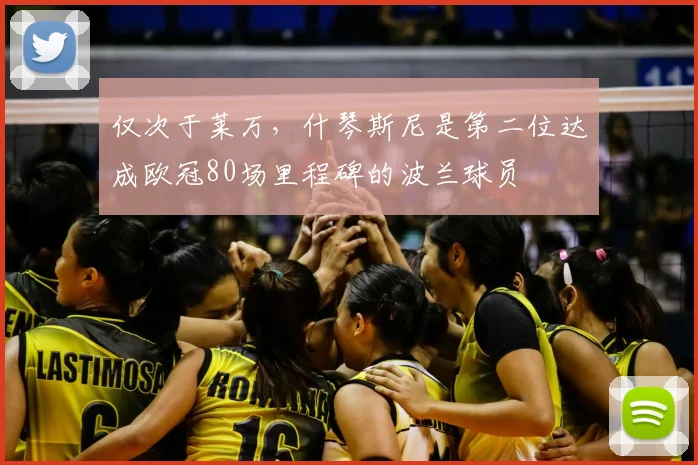 仅次于莱万，什琴斯尼是第二位达成欧冠80场里程碑的波兰球员