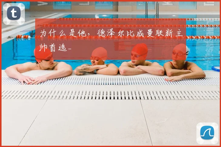 为什么是他，德泽尔比成曼联新主帅首选_
